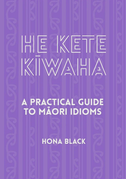 He Kete Kiwaha - A Pratical Guide To Maori Idioms